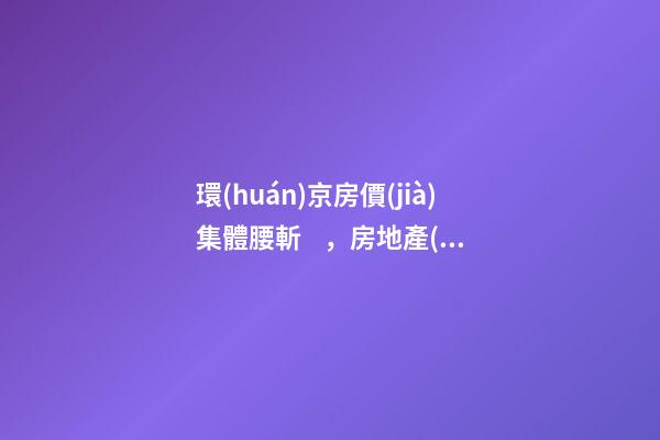 環(huán)京房價(jià)集體腰斬，房地產(chǎn)拐點(diǎn)已經(jīng)到來？